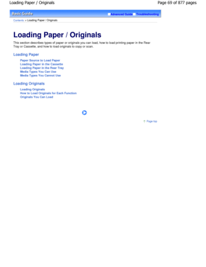 Page 69Advanced GuideTroubleshooting
Contents > Loading Paper / Originals
Loading Paper / Originals 
This section describes types of paper or originals you can load, how to load printing paper in the Rear
Tray or Cassette, and how to load originals to copy  or scan.
Loading Paper
Paper Source to Load Paper 
Loading Paper in the Cassette 
Loading Paper in the Rear Tray 
Media Types You Can Use 
Media Types You Cannot Use
Loading Originals Loading Originals
How to Load Originals for Each Function 
Originals You...