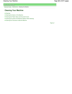 Page 683Advanced Guide > Maintenance > Cleaning Your Machine 
Cleaning Your Machine 
Cleaning
Cleaning the Exterior of the Machine
Cleaning the Platen Glass and Document Cover
Cleaning the Inside of the Machine (Bottom Plate Cleaning)
Cleaning the Protrusions Inside the Machine
Page top
Page 683 of 877 pages
Cleaning Your Machine
JownloadedtfromtManualsPrinterFcomtManuals  