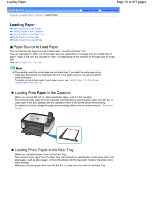 Page 70Advanced GuideTroubleshooting
Contents > Loading Paper / Originals > Loading Paper
Loading Paper 
Paper Source to Load Paper
Loading Paper in the Cassette
Loading Paper in the Rear Tray
Media Types You Can Use
Media Types You Cannot Use
 Paper Source to Load Paper 
The machine has two paper sources to feed paper; Ca ssette and Rear Tray.
You can load paper in either one of the paper sourc es, depending on the page size and media type of
paper. Paper is fed from the Cassette or Rear Tray  depending on the...