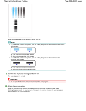 Page 699W hen you have entered all the necessary values, click OK. 
Note 
If it is difficult to pick the best pattern, pick the setting that produces the least noticeable verti cal
white streaks. 
(A) Less noticeable vertical white streaks  
(B) More noticeable vertical white streaks 
If it is difficult to pick the best pattern, pick the setting that produces the least noticeable
horizontal white streaks. 
(A) Less noticeable horizontal white streaks  
(B) More noticeable horizontal white streaks 
9.Confirm the...