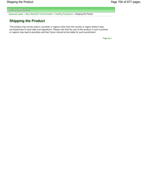 Page 706Advanced Guide > About Bluetooth Communication > Handling Precautions > Shipping the Product
Shipping the Product
This product may not be used in countries or regions other than the country or region where it was
purchased due to local laws and regulations. Please note  that the use of this product in such countries
or regions may lead to penalties and that Canon should  not be liable for such punishment.
Page top
Page 706 of 877 pages
Shipping the Product
JownloadedtfromtManualsPrinterFcomtManuals  