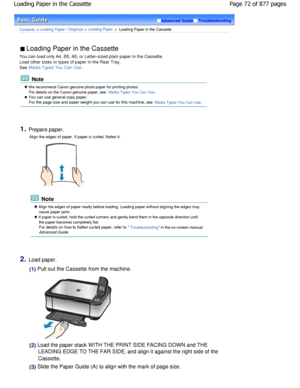 Page 72Advanced GuideTroubleshooting
Contents > Loading Paper / Originals > Loading Paper >  Loading Paper in the Cassette
 Loading Paper in the Cassette 
You can load only A4, B5, A5, or Letter-sized plain  paper in the Cassette.
Load other sizes or types of paper in the Rear Tray .
See 
Media Types You Can Use.
 Note
 W e recommend Canon genuine photo paper for printing  photos.
For details on the Canon genuine paper, see 
Media Types You Can Use.
 You can use general copy paper. For the page size and paper...