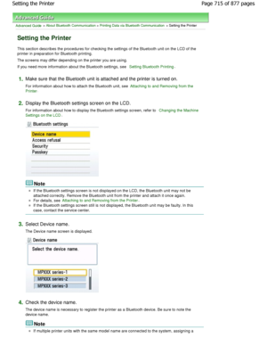 Page 715Advanced Guide > About Bluetooth Communication > Printing Data via Bluetooth Communication > Setting the Printer
Setting the Printer
This section describes the procedures for checking the settings of the Bluetooth unit on the LCD of the
printer in preparation for Bluetooth printing. 
The screens may differ depending on the printer you  are using.
If you need more information about the Bluetooth se ttings, see 
Setting Bluetooth Printing.
1.Make sure that the Bluetooth unit is attached and the  printer is...