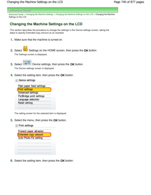 Page 740Advanced Guide > Changing the Machine Settings > Changing the Machine Settings on the LCD > Changing the Machine
Settings on the LCD
Changing the Machine Settings on the LCD
This section describes the procedure to change the settings i n the Device settings screen, taking the
steps to specify Extended copy amount as an example .
1.Make sure that the machine is turned on.
2.Select  Settings on the HOME screen, then press the OK button.
The Settings screen is displayed.
3.Select  Device settings, then...