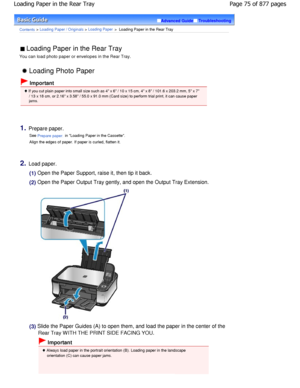 Page 75Advanced GuideTroubleshooting
Contents > Loading Paper / Originals > Loading Paper >  Loading Paper in the Rear Tray
 Loading Paper in the Rear Tray 
You can load photo paper or envelopes in the Rear T ray.
 Loading Photo Paper
 Important
 If you cut plain paper into small size such as 4 x 6 / 10 x 15 cm, 4 x 8 / 101.6 x 203.2 mm, 5 x 7
/ 13 x 18 cm, or 2.16 x 3.58 / 55.0 x 91.0 mm (Car d size) to perform trial print, it can cause paper
jams.
1.Prepare paper.
See 
Prepare paper. in Loading Paper in the...