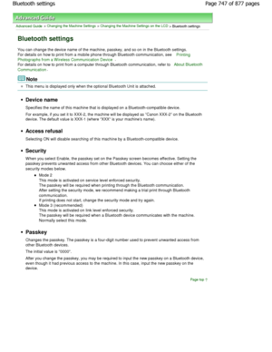 Page 747Advanced Guide > Changing the Machine Settings > Changing the Machine Settings on the LCD > Bluetooth settings
Bluetooth settings
You can change the device name of the machine, passkey, and so on in the Bluetooth settings.
For details on how to print from a mobile phone thro ugh Bluetooth communication, see 
Printing
Photographs from a Wireless Communication Device.
For details on how to print from a computer through Bluetooth communication, refer to About Bluetooth
Communication.
Note
This menu is...