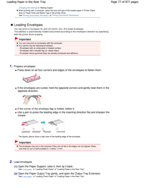 Page 77Changing the Settings in Making Copies.
 W hen printing with a computer, select the size and type of the loaded paper in Printer Paper
Size (or Paper Size) and Media Type in the printer  driver.
See 
Printing Documents (W indows) or Printing Documents (Macintosh).
 Loading Envelopes
You can print on European DL and US Comm. Env. #10- sized envelopes.
The address is automatically rotated and printed ac cording to the envelopes direction by specifying
with the printer driver properly.
 Important
 You can...