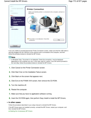 Page 772If you are unable to proceed beyond the Printer Connection screen, make sure that the USB cable is
securely plugged into the USB port of the machine a nd is connected to the computer, and then
follow the procedure below to reinstall the MP Driv ers.
Note
In W indows Vista, The printer is not detected. Chec k the connection. may be displayed
depending on the computer you use. In this case, wa it for a while. If you still cannot proceed to
the next step, follow the procedure below to reinst all the MP...