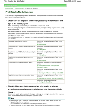 Page 775Advanced Guide > Troubleshooting > Print Results Not Satisfactory
Print Results Not Satisfactory
If the print result is not satisfactory due to white streaks, misaligned lines, or uneven colors, conf irm the
paper and print quality settings first.
Check 1: Do the page size and media type settings m atch the size and
type of the loaded paper? 
W hen these settings are incorrect, you cannot obtai n a proper print result.
If you are printing a photograph or an illustration , incorrect paper type settings...
