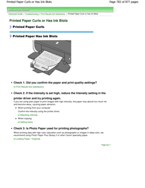 Page 782Advanced Guide > Troubleshooting > Print Results Not Satisfactory > Printed Paper Curls or Has Ink Blots
Printed Paper Curls or Has Ink Blots
Check 1: Did you confirm the paper and print quality settings?
Print Results Not Satisfactory
Check 2: If the intensity is set high, reduce the Intensity setting in the
printer driver and try printing again. 
If you are using plain paper to print images with h igh intensity, the paper may absorb too much ink
and become wavy, causing paper abrasion.
W hen printing...