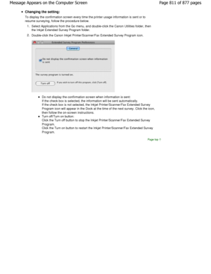 Page 811Changing the setting: 
To display the confirmation screen every time the printer usage information is sent or to
resume surveying, follow the procedure below.
1. Select Applications from the Go menu, and double-cl ick the Canon Utilities folder, then
the Inkjet Extended Survey Program folder.
2. Double-click the Canon Inkjet Printer/Scanner/Fax Exte nded Survey Program icon.
Do not display the confirmation screen when information  is sent:
If the check box is selected, the information will  be sent...