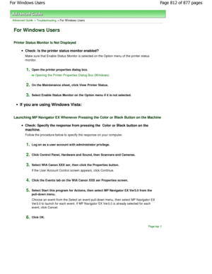 Page 812Advanced Guide > Troubleshooting > For Windows Users
For Windows Users
Printer Status Monitor Is Not Displayed
Check: Is the printer status monitor enabled? 
Make sure that Enable Status Monitor is selected on the Option menu of the printer status
monitor.
1.Open the printer properties dialog box.
Opening the Printer Properties Dialog Box (W indows)
2.
On the Maintenance sheet, click View Printer Status .
3.Select Enable Status Monitor on the Option menu if it is not selected.
If you are using Windows...