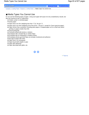 Page 83Advanced GuideTroubleshooting
Contents > Loading Paper / Originals > Loading Paper >  Media Types You Cannot Use
 Media Types You Cannot Use 
Do not use the following types of paper. Using such  paper will cause not only unsatisfactory results, but
also the machine to jam or malfunction.
 Folded, curled, or wrinkled paper
 Damp paper
 Paper that is too thin (weighing less than 17 lb /  64 g/m2)
 Paper that is too thick (weighing more than 28 lb  / 105 g/m2
, except for Canon genuine paper)
 Paper thinner...