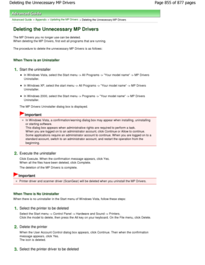 Page 855Advanced Guide > Appendix > Updating the MP Drivers > Deleting the Unnecessary MP Drivers 
Deleting the Unnecessary MP Drivers 
The MP Drivers you no longer use can be deleted. 
W hen deleting the MP Drivers, first exit all programs that are running. 
The procedure to delete the unnecessary MP Drivers  is as follows: 
When There is an Uninstaller 
1.Start the uninstaller 
In W indows Vista, select the Start menu -> All Programs -> Your model name -> MP Drivers
Uninstaller. 
In W indows XP, select the...