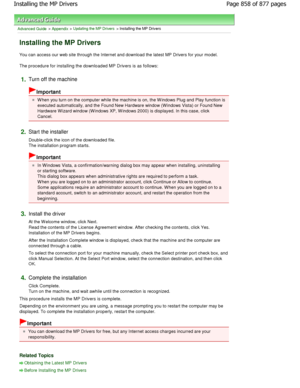 Page 858Advanced Guide > Appendix > Updating the MP Drivers > Installing the MP Drivers 
Installing the MP Drivers 
You can access our web site through the Internet and download the latest MP Drivers for your model. 
The procedure for installing the downloaded MP Driv ers is as follows: 
1.Turn off the machine 
Important 
W hen you turn on the computer while the machine is on, the W indows Plug and Play function is
executed automatically, and the Found New Hardware  window (W indows Vista) or Found New
Hardware...