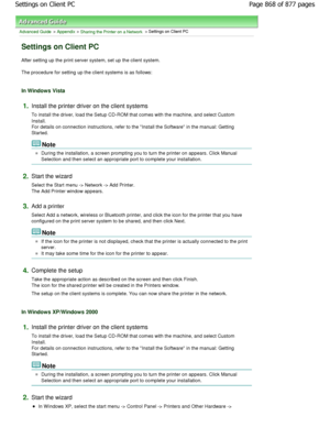 Page 868Advanced Guide > Appendix > Sharing the Printer on a Network > Settings on Client PC 
Settings on Client PC 
After setting up the print server system, set up the client system. 
The procedure for setting up the client systems is as follo ws: 
In Windows Vista 
1.Install the printer driver on the client systems  
To install the driver, load the Setup CD-ROM that comes with the machine, and select Custom
Install.
For details on connection instructions, refer to the Install the Software in the manual:...