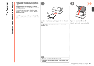 Page 59
21
B
A
Después de instalar el equipo – Realice una prueba de copia
Realice una prueba de copia
En esta sección se explica el procedimiento con papel normal. Para conocer los distintos procedimientos de copia, consulte "Copia" en el manual en pantalla: Guía básica.
Para copiar un documento sólo tiene que colocarlo en el cristal de la platina y pulsar 
el botón de inicio.
Cargue papel normal de tamaño A4 o Carta en el cassette (A).
Abra la cubierta de documentos (B).
Para obtener más...