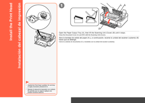 Page 8
1
A
CB
C
Instalación del hardware – Instalación del cabezal de impresión
Instalación del cabezal de impresión
Maneje el cabezal de impresión con cuidado. No permita que se caiga ni aplique una presión excesiva sobre él.
•
Abra la bandeja de salida del papel (A) y, a continuación, levante la unidad del escáner (cubierta) (B) hasta que se detenga.
Cierre la cubierta de documentos (C) y levántela con la unidad del escáner (cubierta).
Hardware Setup – Install the Print Head
Install the Print Head...