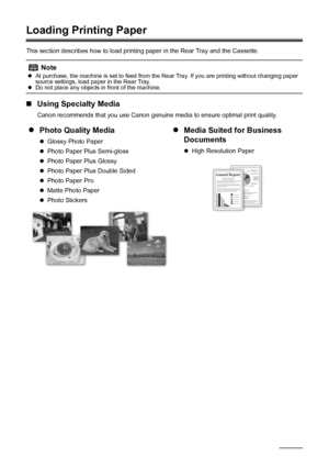 Page 128Before Using the Machine
Loading Printing Paper
This section describes how to load printing paper in the Rear Tray and the Cassette.
„Using Specialty Media
Canon recommends that you use Canon genuine media to ensure optimal print quality.
Note
zAt purchase, the machine is set to feed from the Rear Tray. If you are printing without changing paper 
source settings, load paper in the Rear Tray.
zDo not place any objects in front of the machine.
zPhoto Quality Media
zGlossy Photo Paper
zPhoto Paper Plus...