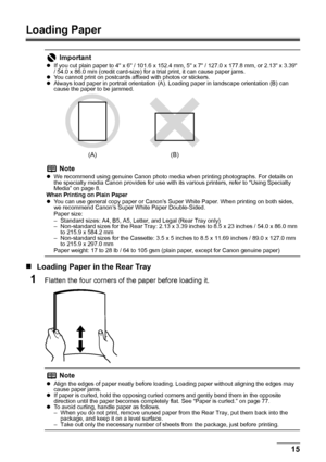 Page 1915
Before Using the Machine
Loading Paper
„ Loading Paper in the Rear Tray
1Flatten the four corners of  the paper before loading it.
Important
zIf you cut plain paper to 4 x 6 / 101.6 x 152.4 mm, 5 x 7 / 127.0 x 177.8 mm, or 2.13 x 3.39 
/ 54.0 x 86.0 mm (credit card-size) for a trial print, it can cause paper jams.
z You cannot print on postcards affixed with photos or stickers.
z Always load paper in portrait orientation (A). Loading paper in landscape orientation (B) can 
cause the paper to be...
