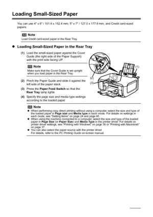 Page 2622Before Using the Machine
Loading Small-Sized Paper
You can use 4 x 6 / 101.6 x 152.4 mm, 5 x 7 / 127.0 x 177.8 mm, and Credit card-sized 
papers.
zLoading Small-Sized Paper in the Rear Tray
(1) Load the small-sized paper against the Cover 
Guide (the right side of the Paper Support) 
with the print side facing UP.
(2) Pinch the Paper Guide and slide it against the 
left side of the paper stack.
(3) Press the  Paper Feed Switch  so that the 
Rear Tray  lamp lights.
(4) Specify the page size and media...