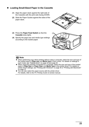 Page 2723
Before Using the Machine
z Loading Small-Sized Paper in the Cassette
(1) Align the paper stack against the right side of 
the Cassette with the print side facing DOWN.
(2) Slide the Paper Guides against the sides of the 
paper stack.
(3) Press the  Paper Feed Switch  so that the 
Cassette  lamp lights.
(4) Specify the page size and media type settings 
according to the loaded paper.
Note
zWhen performing copy direct printing without using a computer, select the size and type of 
the loaded paper in...