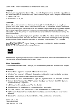 Page 4Canon PIXMA MP610 series Photo All-In-One Quick Start Guide. 
Copyright
This manual is copyrighted by Canon U.S.A., Inc. with all rights reserved. Under the copyright laws, 
this manual may not be reproduced in any form, in whole or in part, without the prior written consent 
of Canon U.S.A., Inc.
© 2007 Canon U.S.A., Inc. 
Disclaimer
Canon U.S.A., Inc. has reviewed this manual thoroughly in order that it will be an easy-to-use 
guide to your Canon PIXMA MP610 series Photo All-In-One. All statements,...