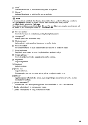 Page 3531 Printing from a Memory Card
(1)Date*1
Activate/deactivate to print the shooting date on a photo.
(2)File no.*1
Activate/deactivate to print the file no. on a photo.
(3)Red eye correc.
*1
Corrects red eyes in portraits caused by flash photography.
(4)Vivid photo*1
Makes green and blue more lively.
(5)Photo opt. pro*1
Automatically optimizes brightness and tone of a photo.
(6)Noise reduction*1
Reduces the noise on blue areas like the sky as well as on black areas.
(7)Face brightener
Brightens a darkened...