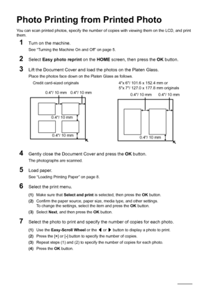 Page 3834Photo Printing from Printed Photo
Photo Printing from Printed Photo
You can scan printed photos, specify the number of  copies with viewing them on the LCD, and print 
them.
1Turn on the machine.
See “Turning the Machine On and Off” on page 5.
2Select  Easy photo reprint  on the HOME screen, then press the  OK button.
3Lift the Document Cover and load the photos on the Platen Glass.
Place the photos face down on the Platen Glass as follows.
4Gently close the Document Cover and press the  OK button.
The...