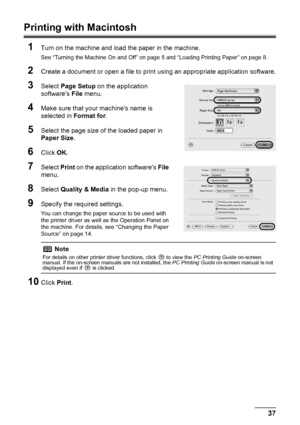 Page 4137
Printing from Your Computer
Printing with Macintosh
1
Turn on the machine and load the paper in the machine.
See “Turning the Machine On and Off” on page 5 and “Loading Printing Paper” on page 8.
2Create a document or open a file to print  using an appropriate application software.
3Select Page Setup  on the application 
software’s  File menu.
4Make sure that your machine’s name is 
selected in  Format for.
5Select the page size of the loaded paper in 
Paper Size .
6Click OK.
7Select  Print on the...