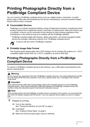 Page 4440Printing Photographs Directly from a PictBridge Compliant Device
Printing Photographs Directly from a 
PictBridge Compliant Device
You can connect a PictBridge compliant device such as a digital camera, camcorder, or mobile 
phone using a USB cable recommended by the device’s manufacturer, and print recorded images 
directly without using a computer.
z Connectable Devices
PictBridge is an industry standard enabling a range of  digital photo solutions, including the direct 
printing of photos from a...