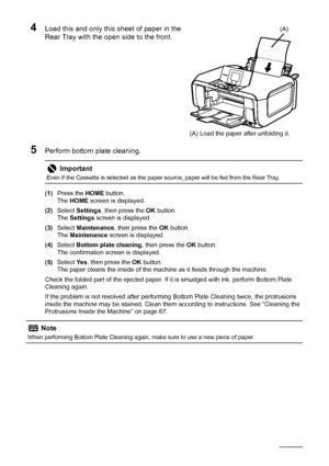 Page 7066Routine Maintenance
4Load this and only this sheet of paper in the 
Rear Tray with the open side to the front.
5Perform bottom plate cleaning.
(1)Press the  HOME button.
The  HOME  screen is displayed.
(2) Select  Settings , then press the  OK button.
The  Settings  screen is displayed.
(3) Select  Maintenance , then press the  OK button.
The  Maintenance  screen is displayed.
(4) Select  Bottom plate cleaning , then press the OK button.
The confirmation sc reen is displayed.
(5) Select  Ye s, then...