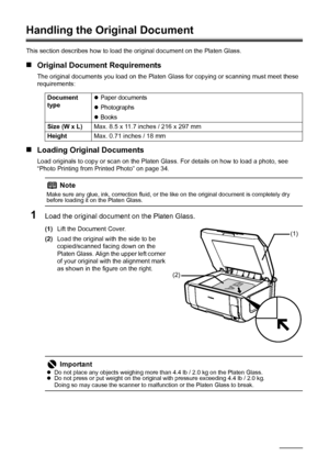 Page 106Before Using the Machine
Handling the Original Document
This section describes how to load t he original document on the Platen Glass.
„Original Document Requirements
The original documents you load on the Platen Gl ass for copying or scanning must meet these 
requirements:
„ Loading Original Documents
Load originals to copy or scan  on the Platen Glass. For details on how to load a photo, see 
“Photo Printing from Printed Photo” on page 34.
1Load the original document on the Platen Glass.
(1) Lift the...