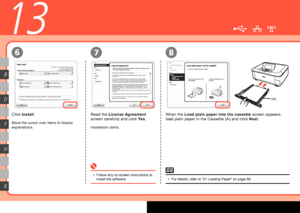 Page 36
(A)
8
K
H
F
D
B
13
76
Read the License Agreement  
screen carefully and click  Yes.
Installation starts.
Follow any on-screen instructions to 
install the software.
•
When the 
Load plain paper into the cassette  screen appears, 
load plain paper in the Cassette (A) and click  Next.
For details, refer to "21 Loading Paper" on page 56.
•
Move the cursor over items to display 
explanations.
Click 
Install .
 