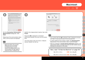 Page 45  
9
F
8
Macintosh
If any symbol other than  is displayed, refer to displayed comments 
and Help for improving the status of communication link.
To check whether the new location is better, click Remeasurement . 
Measurement of the communication status is performed again.
When any message on  Overall network performance appears in the 
measurement results, rearrange the printer and other network devices 
following the instructions on the screen.
•
•
•
Confirm the measurement results, then click...