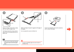 Page 59  
(F)(G)
A4
(E)
(A)
654
Insert the Cassette (A) into the machine 
until it clicks into place.
Slide the Paper Guide (F) against left edge of 
the paper.
Do not exceed the Load Limit Mark (G).
Slide the Paper Guide (E) to align 
with the mark of paper size.
The Paper Guide (E) will stop when it 
aligns with the corresponding mark of 
paper size.
There may be a little space between 
the Paper Guide (E) and the paper 
stack.
•
To print on speciality paper, be sure to load it in 
the Rear Tray.
•
 