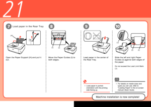 Page 60
(I)(I)
(H)
(I)
(J)
(I)
71098
21
L o a d   p a p e r   i n   t h e   R e a r  Tr a y
For details on media sizes and 
types you can use, refer to 
"Loading Paper" in the on-screen 
manual: Basic Guide.
•
Load paper in portrait 
orientation with the printing 
side facing up.
•
Machine installation is now complete!
Open the Paper Support (H) and pull it 
out.
Move the Paper Guides (I) to 
both edges.Load paper in the center of 
the Rear Tray.Slide the left and right Paper 
Guides (I)...