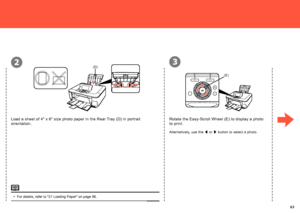 Page 65  
(E)
(D)23
Rotate the Easy-Scroll Wheel (E) to display a photo 
to print.
Alternatively, use the [ or 
] button to select a photo.
For details, refer to "21 Loading Paper" on page 56.
•
Load a sheet of 4" x 6" size photo paper in the Rear Tray (D) in portrait 
orientation.
 