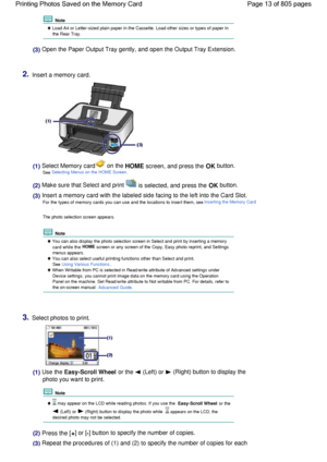 Page 13 Note
 Load A4 or Letter-sized plain paper in the Cassette. Load other sizes or types of paper in
the Rear Tray.
(3) Open the Paper Output Tray gently, and open the Output Tray Extension.
2.Insert a memory card.
(1) Select Memory card on the HOME screen, and press the OK button.
See Selecting Menus on the HOME Screen.
(2) Make sure that Select and print  is selected, and press the OK button.
(3) Insert a memory card with the labeled side facing to the left into the Card Slot.
For the types of memory...