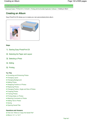 Page 142Advanced Guide > Printing from a Computer > Printing with the Bundled Application Software > Creating an Album
Creating an Album
Easy-PhotoPrint EX allows you to create your own personalized photo album.
Steps
1.Starting Easy-PhotoPrint EX
2.Selecting the Paper and Layout
3.Selecting a Photo
4.Editing
5.Printing
Try This
Correcting and Enhancing Photos
Changing Layout
Changing Background
Adding Photos
Swapping Positions of Photos
Replacing Photos
Changing Position, Angle and Size of Photos
Cropping...