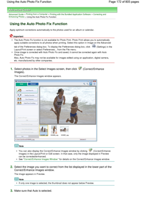 Page 172Advanced Guide > Printing from a Computer > Printing with the Bundled Application Software > Correcting andEnhancing Photos
 > Using the Auto Photo Fix Function
Using the Auto Photo Fix Function
Apply optimum corrections automatically to the photos used for an album or calendar.
Important
The Auto Photo Fix function is not available for Photo Print. Photo Print allows you to automatically
apply suitable corrections to all photos when printing. Select this option in Image on the Advanced
tab of the...