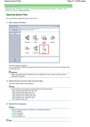 Page 211Advanced Guide > Printing from a Computer > Printing with the Bundled Application Software > Appendix 1: Easy-PhotoPrint EX Settings > Opening Saved Files
Opening Saved Files
You can open files created with Easy-PhotoPrint EX.
1.Click Library from Menu.
The Open dialog box appears.
You can check files created and saved with Easy-PhotoPrint EX by icon view (only for Windows Vista)
or thumbnail view.
Important
When using 64bit Edition of Windows Vista or Windows XP, the contents of files cannot be...