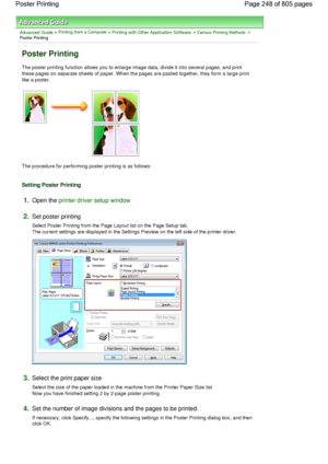 Page 248Advanced Guide > Printing from a Computer > Printing with Other Application Software > Various Printing Methods >
Poster Printing 
Poster Printing 
The poster printing function allows you to enlarge image data, divide it into several pages, and print
these pages on separate sheets of paper. When the pages are pasted together, they form a large print
like a poster. 
The procedure for performing poster printing is as follows: 
Setting Poster Printing 
1.Open the printer driver setup window
2.Set poster...