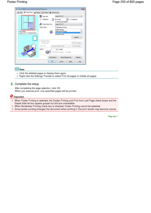 Page 250Note 
Click the deleted pages to display them again. 
Right-click the Settings Preview to select Print all pages or Delete all pages. 
2.Complete the setup 
After completing the page selection, click OK.
When you execute print, only specified pages will be printed. 
Important 
When Poster Printing is selected, the Duplex Printing and Print from Last Page check boxes and the
Staple Side list box appear grayed out and are unavailable. 
When Borderless Printing check box is checked, Poster Printing cannot...