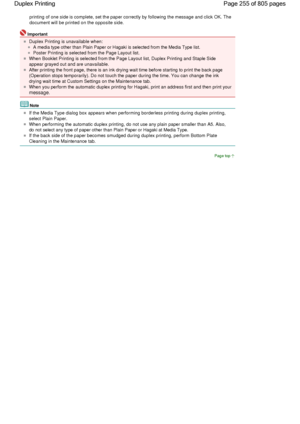 Page 255printing of one side is complete, set the paper correctly by following the message and click OK. The
document will be printed on the opposite side. 
Important 
Duplex Printing is unavailable when: 
A media type other than Plain Paper or Hagaki is selected from the Media Type list. 
Poster Printing is selected from the Page Layout list. 
When Booklet Printing is selected from the Page Layout list, Duplex Printing and Staple Side
appear grayed out and are unavailable. 
After printing the front page, there...