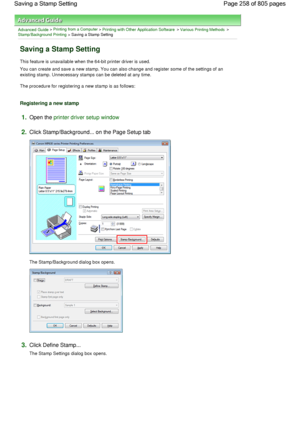 Page 258Advanced Guide > Printing from a Computer > Printing with Other Application Software > Various Printing Methods > 
Stamp/Background Printing > Saving a Stamp Setting 
Saving a Stamp Setting 
This feature is unavailable when the 64-bit printer driver is used. 
You can create and save a new stamp. You can also change and register some of the settings of an
existing stamp. Unnecessary stamps can be deleted at any time. 
The procedure for registering a new stamp is as follows: 
Registering a new stamp...