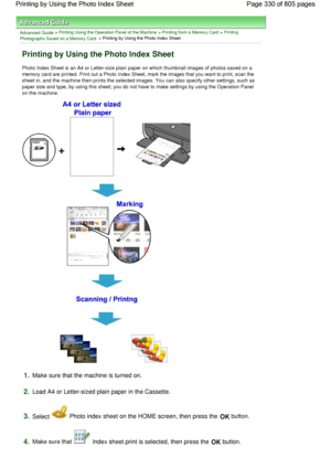 Page 330Advanced Guide > Printing Using the Operation Panel of the Machine > Printing from a Memory Card > Printing
Photographs Saved on a Memory Card > Printing by Using the Photo Index Sheet
Printing by Using the Photo Index Sheet
Photo Index Sheet is an A4 or Letter-size plain paper on which thumbnail images of photos saved on a
memory card are printed. Print out a Photo Index Sheet, mark the images that you want to print, scan the
sheet in, and the machine then prints the selected images. You can also...