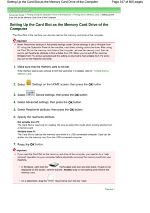 Page 347Advanced Guide > Printing Using the Operation Panel of the Machine > Printing from a Memory Card > Setting Up the
Card Slot as the Memory Card Drive of the Computer
Setting Up the Card Slot as the Memory Card Drive of the
Computer
The Card Slot of the machine can also be used as the memory card drive of the computer.
Important
When Read/write attribute in Advanced settings under Device settings is set to Writable from
PC using the Operation Panel of the machine, card direct printing cannot be done. After...