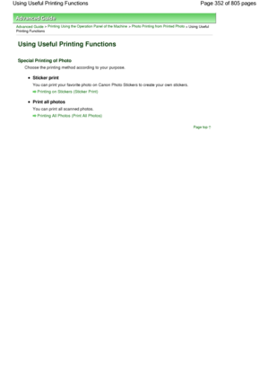 Page 352Advanced Guide > Printing Using the Operation Panel of the Machine > Photo Printing from Printed Photo > Using Useful
Printing Functions
Using Useful Printing Functions
Special Printing of Photo
Choose the printing method according to your purpose.
Sticker print
You can print your favorite photo on Canon Photo Stickers to create your own stickers.
Printing on Stickers (Sticker Print)
Print all photos
You can print all scanned photos.
Printing All Photos (Print All Photos)
Page top
Page 352 of 805 pages...