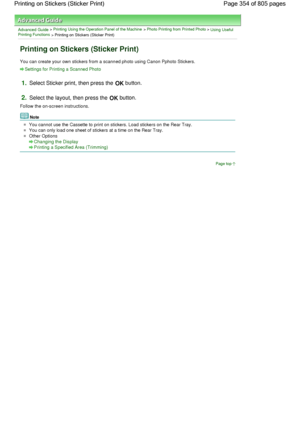 Page 354Advanced Guide > Printing Using the Operation Panel of the Machine > Photo Printing from Printed Photo > Using UsefulPrinting Functions
 > Printing on Stickers (Sticker Print)
Printing on Stickers (Sticker Print)
You can create your own stickers from a scanned photo using Canon Pphoto Stickers.
Settings for Printing a Scanned Photo
1.Select Sticker print, then press the OK button.
2.Select the layout, then press the OK button.
Follow the on-screen instructions.
Note
You cannot use the Cassette to print...